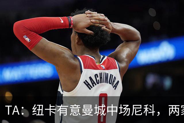 TA：纽卡有意曼城中场尼科，两家俱乐部已展开谈判